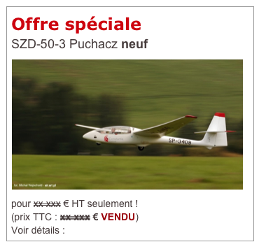 Offre spéciale
SZD-50-3 Puchacz neuf
￼pour xx xxx € HT seulement !
(prix TTC : xx xxx €) VENDU ! 
</map><img style=